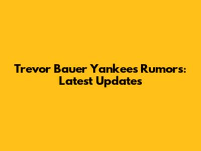 Trevor Bauer Yankees Rumors: Latest Updates