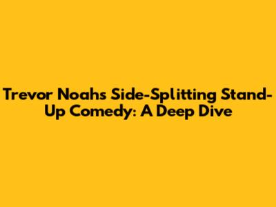 Trevor Noah's Side-Splitting Stand-Up Comedy: A Deep Dive