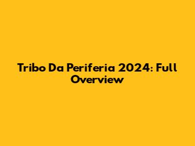 Tribo Da Periferia 2024: Full Overview