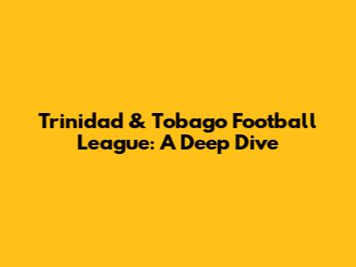 Trinidad & Tobago Football League: A Deep Dive