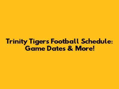 Trinity Tigers Football Schedule: Game Dates & More!