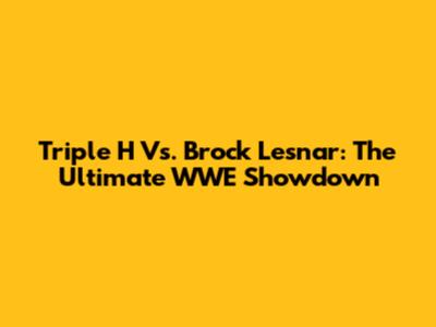 Triple H Vs. Brock Lesnar: The Ultimate WWE Showdown