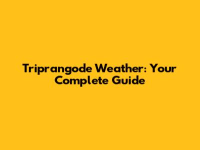 Triprangode Weather: Your Complete Guide