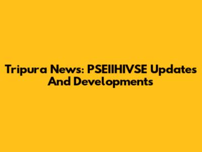 Tripura News: PSEIIHIVSE Updates And Developments