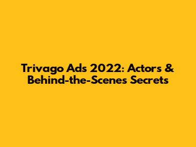 Trivago Ads 2022: Actors & Behind-the-Scenes Secrets