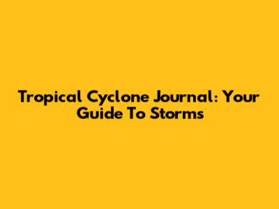 Tropical Cyclone Journal: Your Guide To Storms