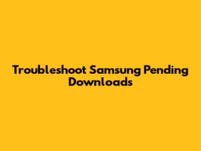 Troubleshoot Samsung Pending Downloads