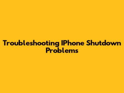 Troubleshooting IPhone Shutdown Problems