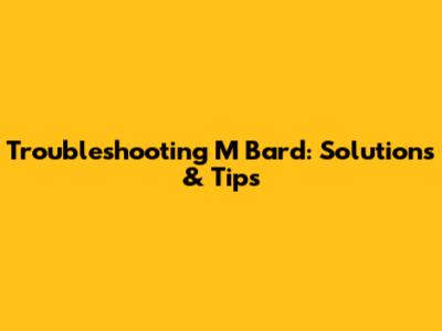 Troubleshooting M Bard: Solutions & Tips