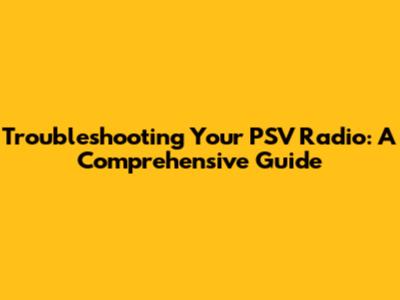 Troubleshooting Your PSV Radio: A Comprehensive Guide