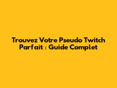 Trouvez Votre Pseudo Twitch Parfait : Guide Complet