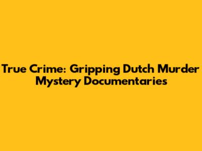 True Crime: Gripping Dutch Murder Mystery Documentaries