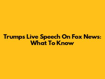 Trump's Live Speech On Fox News: What To Know