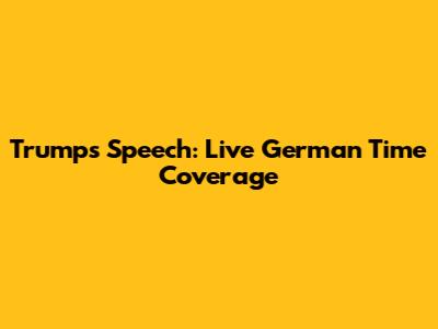 Trump's Speech: Live German Time Coverage