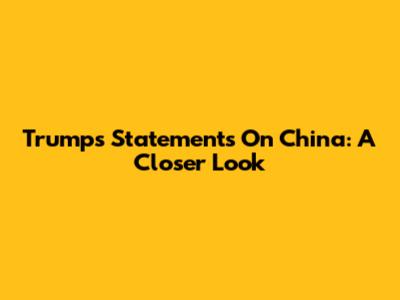 Trump's Statements On China: A Closer Look