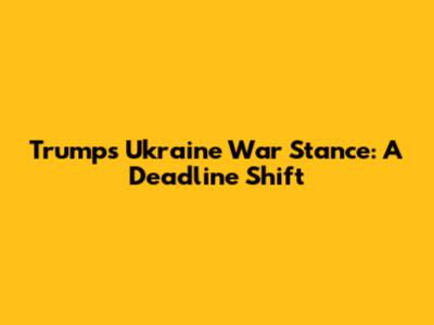 Trump's Ukraine War Stance: A Deadline Shift