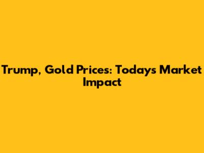 Trump, Gold Prices: Today's Market Impact