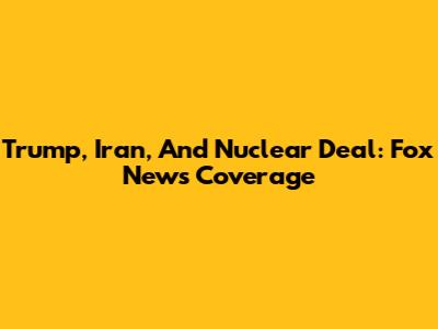 Trump, Iran, And Nuclear Deal: Fox News Coverage