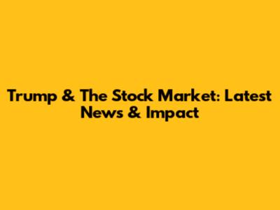 Trump & The Stock Market: Latest News & Impact