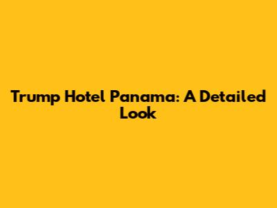 Trump Hotel Panama: A Detailed Look