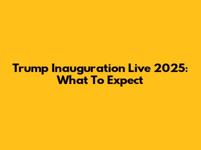 Trump Inauguration Live 2025: What To Expect