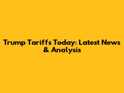 Trump Tariffs Today: Latest News & Analysis