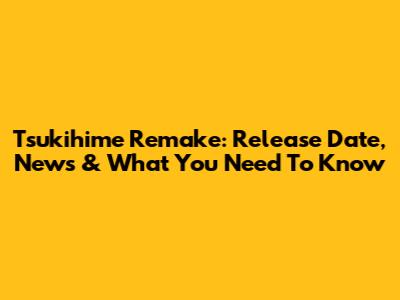 Tsukihime Remake: Release Date, News & What You Need To Know