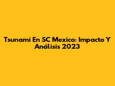 Tsunami En SC Mexico: Impacto Y Análisis 2023