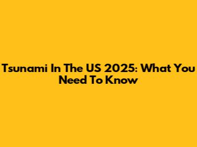 Tsunami In The US 2025: What You Need To Know