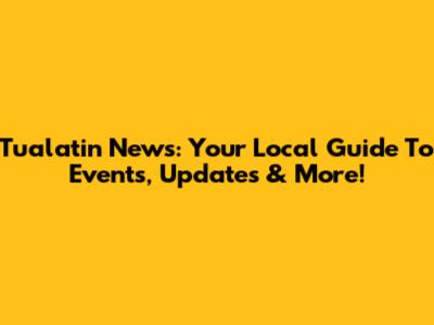 Tualatin News: Your Local Guide To Events, Updates & More!