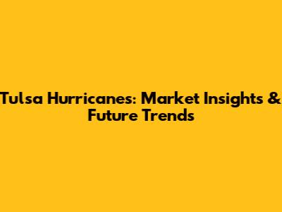 Tulsa Hurricanes: Market Insights & Future Trends