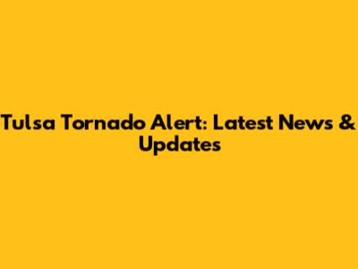 Tulsa Tornado Alert: Latest News & Updates