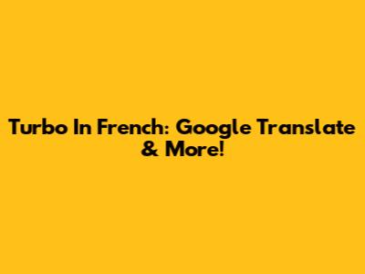 Turbo In French: Google Translate & More!