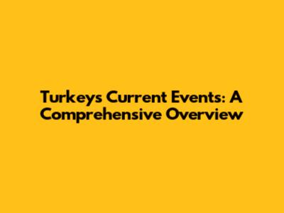 Turkey's Current Events: A Comprehensive Overview