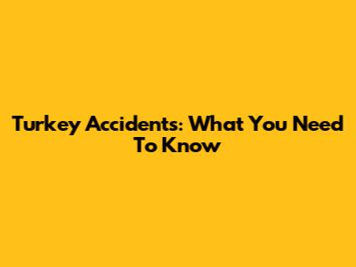 Turkey Accidents: What You Need To Know