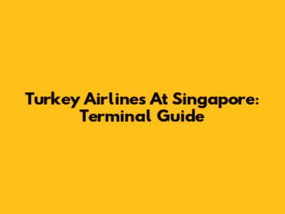 Turkey Airlines At Singapore: Terminal Guide