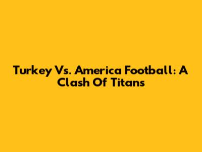 Turkey Vs. America Football: A Clash Of Titans
