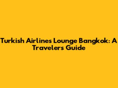 Turkish Airlines Lounge Bangkok: A Traveler's Guide