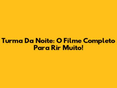 Turma Da Noite: O Filme Completo Para Rir Muito!