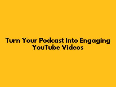 Turn Your Podcast Into Engaging YouTube Videos