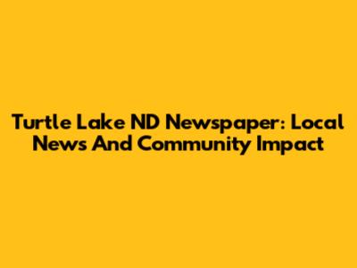 Turtle Lake ND Newspaper: Local News And Community Impact
