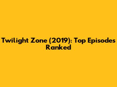 Twilight Zone (2019): Top Episodes Ranked