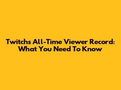 Twitch's All-Time Viewer Record: What You Need To Know