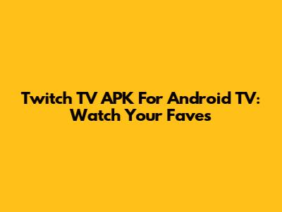 Twitch TV APK For Android TV: Watch Your Faves