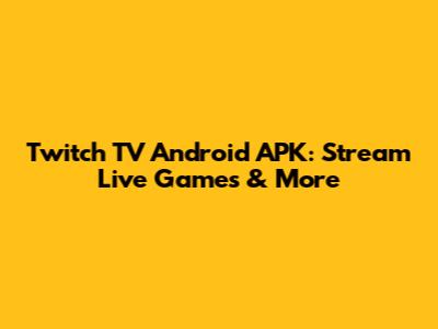 Twitch TV Android APK: Stream Live Games & More