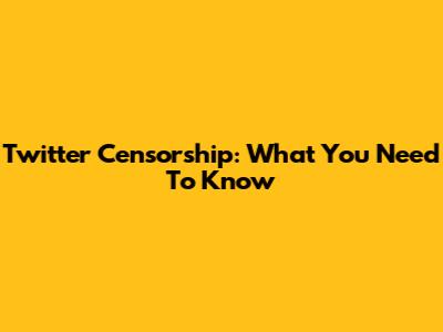 Twitter Censorship: What You Need To Know