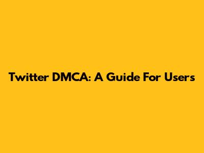 Twitter DMCA: A Guide For Users
