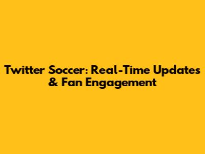 Twitter Soccer: Real-Time Updates & Fan Engagement