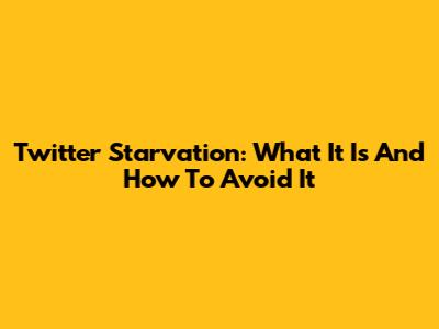 Twitter Starvation: What It Is And How To Avoid It