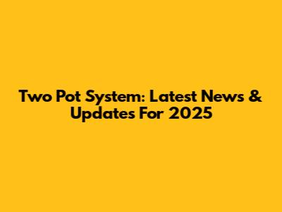 Two Pot System: Latest News & Updates For 2025